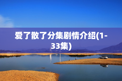爱了散了分集剧情介绍(1-33集)