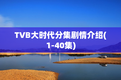 TVB大时代分集剧情介绍(1-40集)