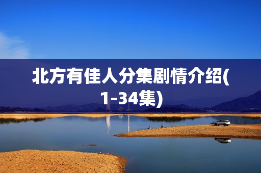北方有佳人分集剧情介绍(1-34集)