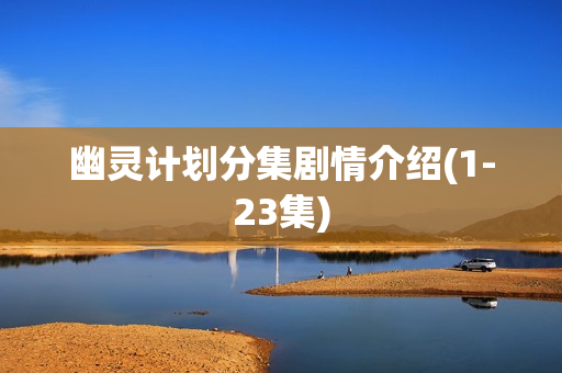 幽灵计划分集剧情介绍(1-23集)