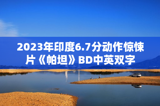 2023年印度6.7分动作惊悚片《帕坦》BD中英双字