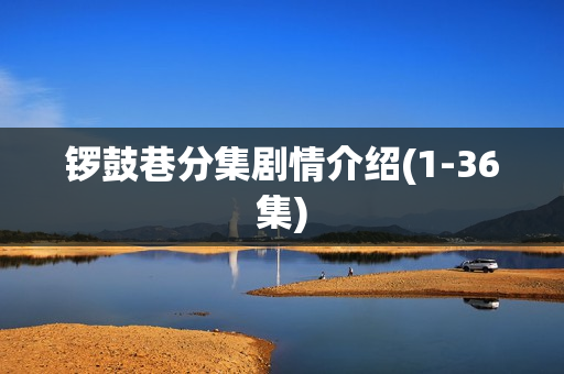 锣鼓巷分集剧情介绍(1-36集)