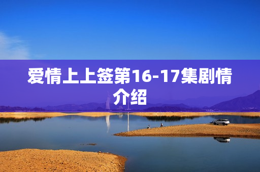 爱情上上签第16-17集剧情介绍