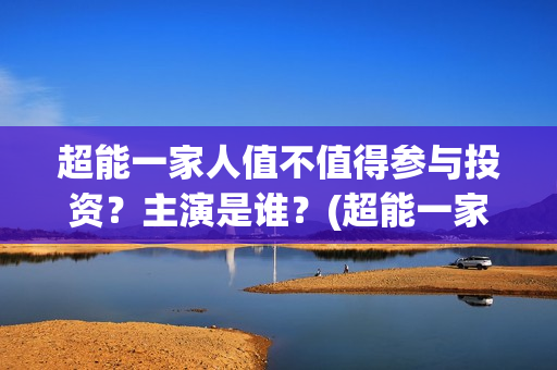 超能一家人值不值得参与投资？主演是谁？(超能一家人2020.12.26)