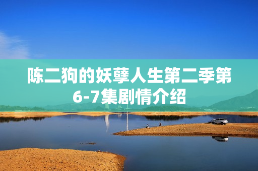 陈二狗的妖孽人生第二季第6-7集剧情介绍