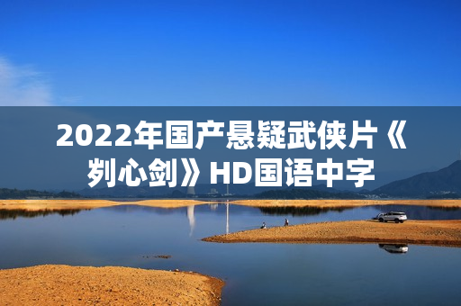 2022年国产悬疑武侠片《刿心剑》HD国语中字