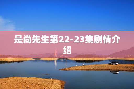 是尚先生第22-23集剧情介绍