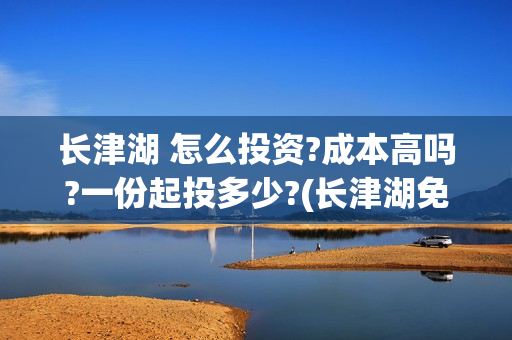 长津湖 怎么投资?成本高吗?一份起投多少?(长津湖免费连接)