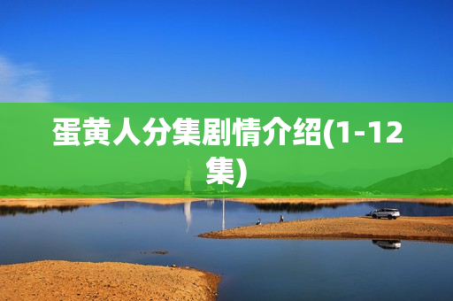 蛋黄人分集剧情介绍(1-12集)