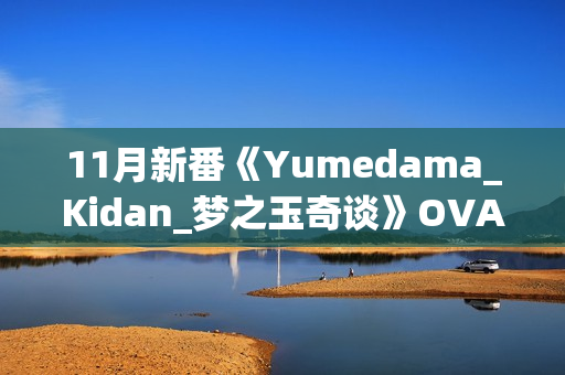 11月新番《Yumedama_Kidan_梦之玉奇谈》OVA