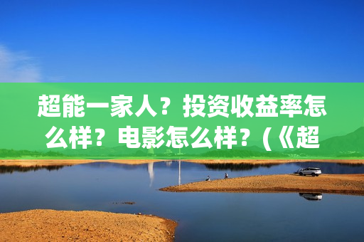 超能一家人？投资收益率怎么样？电影怎么样？(《超能一家人》)