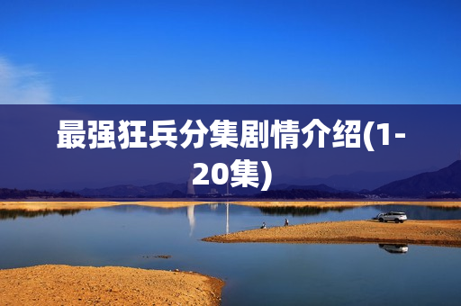 最强狂兵分集剧情介绍(1-20集)