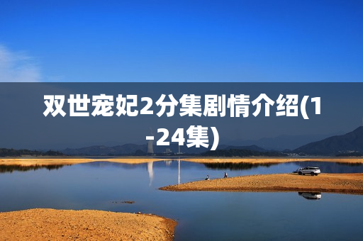 双世宠妃2分集剧情介绍(1-24集)