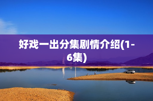 好戏一出分集剧情介绍(1-6集)