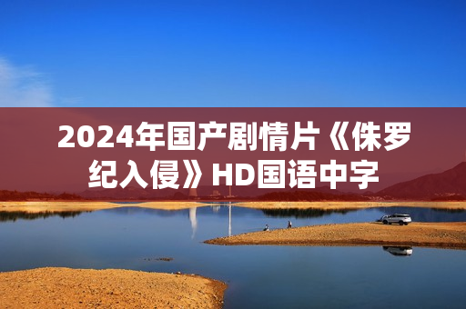 2024年国产剧情片《侏罗纪入侵》HD国语中字