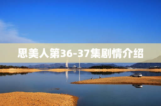 思美人第36-37集剧情介绍