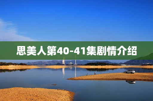 思美人第40-41集剧情介绍