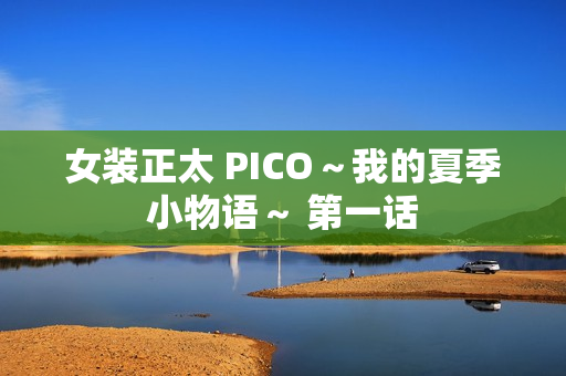 女装正太 PICO～我的夏季小物语～ 第一话
