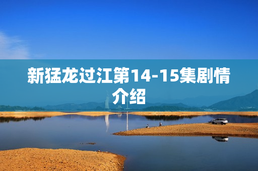 新猛龙过江第14-15集剧情介绍