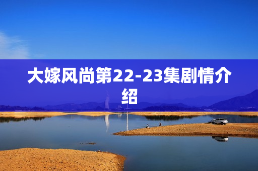 大嫁风尚第22-23集剧情介绍