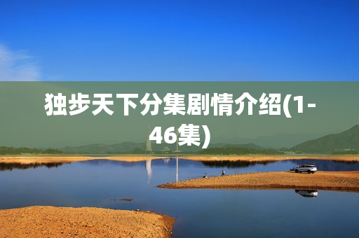 独步天下分集剧情介绍(1-46集)