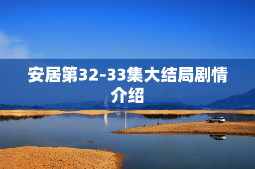 安居第32-33集大结局剧情介绍