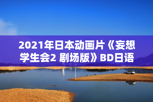 2021年日本动画片《妄想学生会2 剧场版》BD日语中字