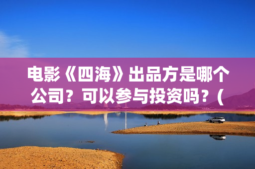 电影《四海》出品方是哪个公司？可以参与投资吗？(四海电影简介)