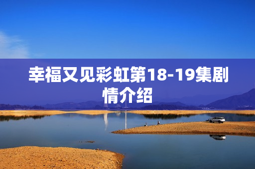 幸福又见彩虹第18-19集剧情介绍