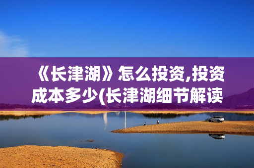  《长津湖》怎么投资,投资成本多少(长津湖细节解读)