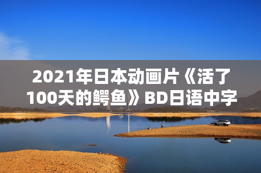 2021年日本动画片《活了100天的鳄鱼》BD日语中字