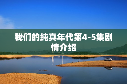 我们的纯真年代第4-5集剧情介绍