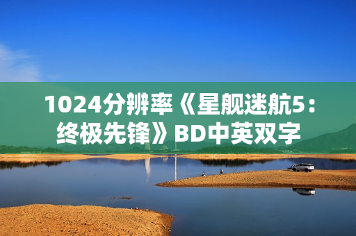 1024分辨率《星舰迷航5：终极先锋》BD中英双字