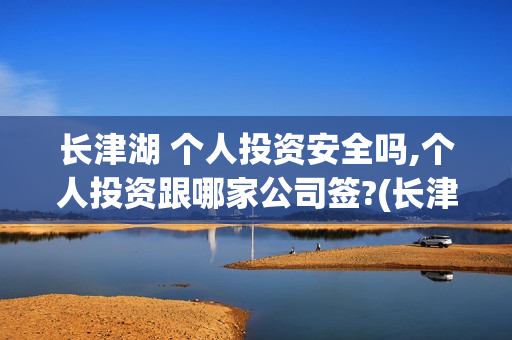 长津湖 个人投资安全吗,个人投资跟哪家公司签?(长津湖怎么投)