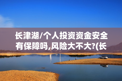 长津湖/个人投资资金安全有保障吗,风险大不大?(长津湖个人投资)