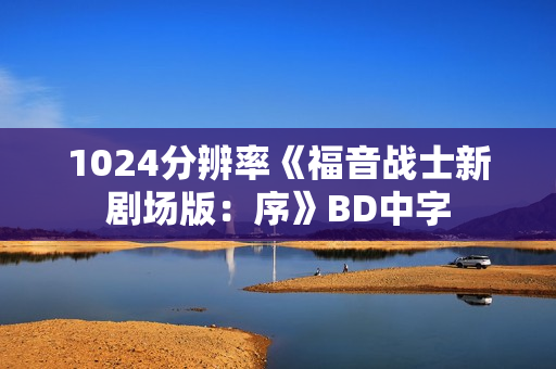 1024分辨率《福音战士新剧场版：序》BD中字