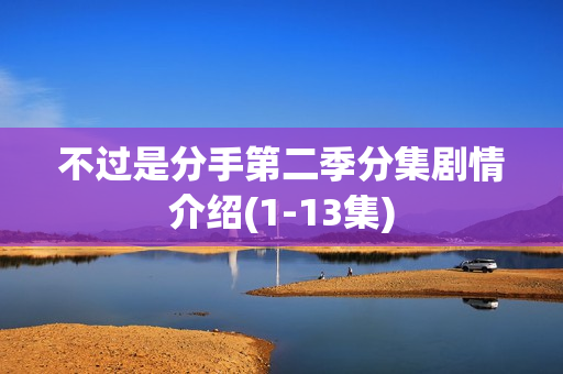 不过是分手第二季分集剧情介绍(1-13集)