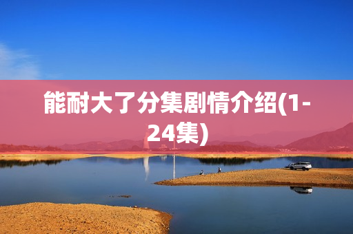 能耐大了分集剧情介绍(1-24集)