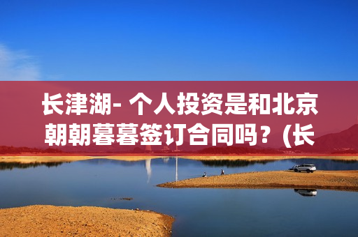 长津湖- 个人投资是和北京朝朝暮暮签订合同吗？(长津湖 投资)