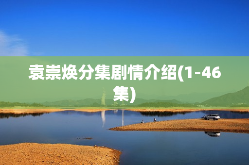 袁崇焕分集剧情介绍(1-46集)