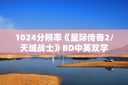 1024分辨率《星际传奇2/天域战士》BD中英双字