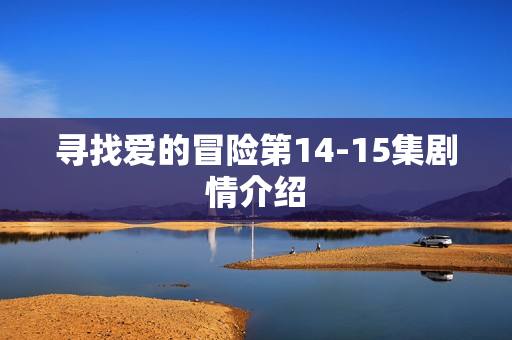 寻找爱的冒险第14-15集剧情介绍