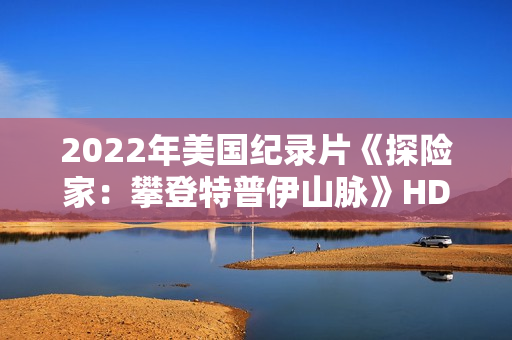2022年美国纪录片《探险家：攀登特普伊山脉》HD国粤英三语中字