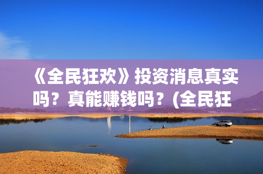 《全民狂欢》投资消息真实吗？真能赚钱吗？(全民狂欢上映了吗)
