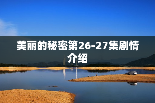 美丽的秘密第26-27集剧情介绍
