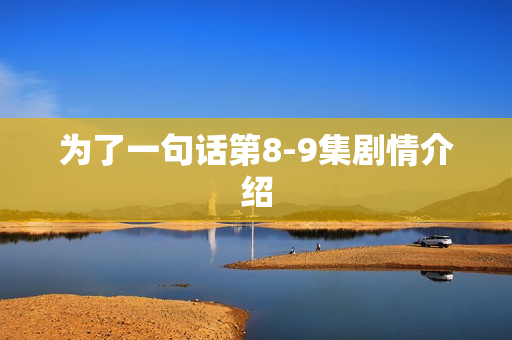 为了一句话第8-9集剧情介绍