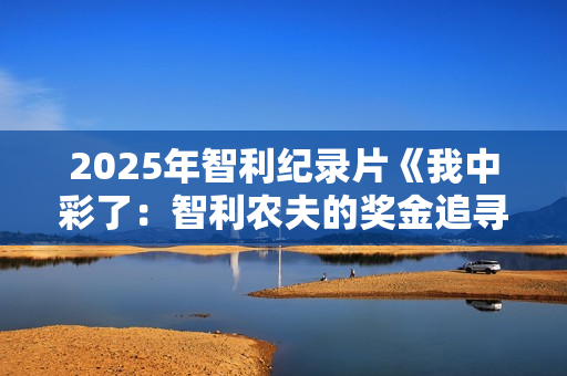 2025年智利纪录片《我中彩了：智利农夫的奖金追寻之旅》HD中字