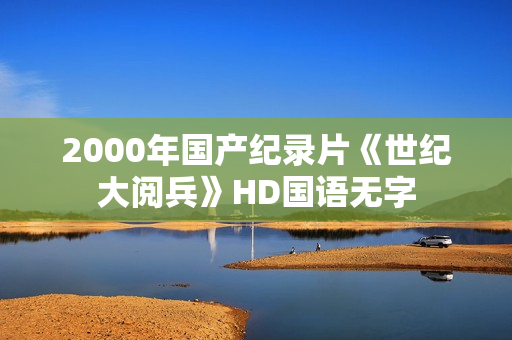 2000年国产纪录片《世纪大阅兵》HD国语无字