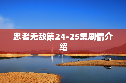 忠者无敌第24-25集剧情介绍