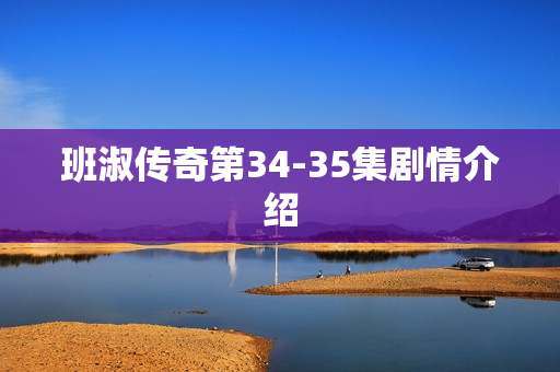 班淑传奇第34-35集剧情介绍
